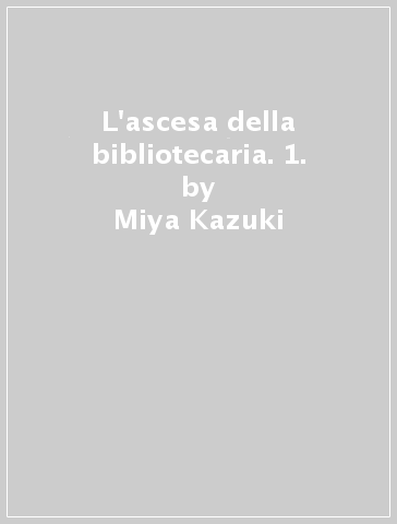 L'ascesa della bibliotecaria. 1. - Miya Kazuki
