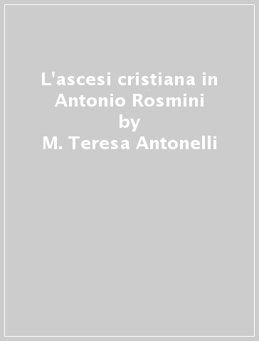 L'ascesi cristiana in Antonio Rosmini - M. Teresa Antonelli | 