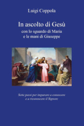 In ascolto di Gesù, con lo sguardo di Maria e le mani di Giuseppe. Sette passi per imparare a conoscere e a riconoscere il Signore