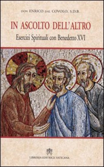 In ascolto dell'altro. Esercizi spirituali con Benedetto XVI - Enrico Dal Covolo