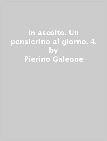 In ascolto. Un pensierino al giorno. 4. - Pierino Galeone