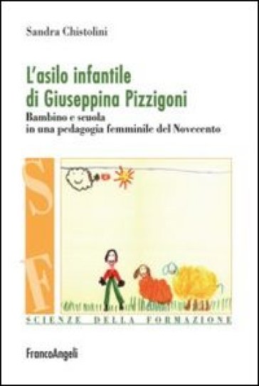 L'asilo infantile di Giuseppina Pizzigoni. Bambino e scuola in una pedagogia femminile del Novecento - Sandra Chistolini
