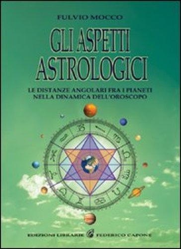 Gli aspetti astrologici. Le distanze angolari fra i pianeti nella dinamica dell'oroscopo - Fulvio Mocco