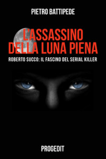 L'assassino della luna piena. Roberto Succo: il fascino del serial killer - Pietro Battipede