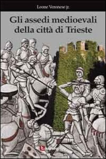 Gli assedi medioevali della città di Trieste - Leone jr. Veronese