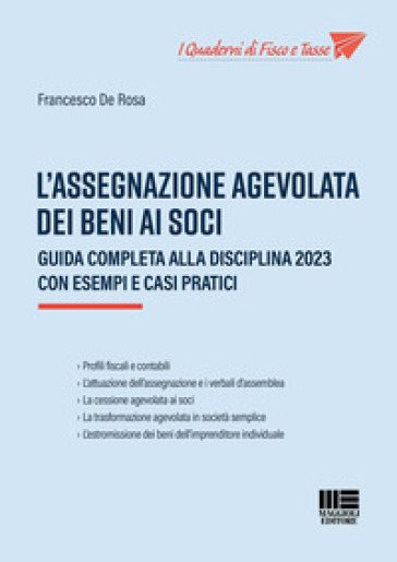L'assegnazione agevolata dei beni ai soci. Guida completa alla disciplina 2023 con esempi e casi pratici - Francesco De Rosa
