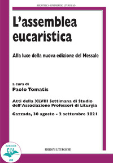 L'assemblea eucaristica. Alla luce della nuova edizione del Messale. Atti della XLVIII settimana di studio dell'Associazione professori di liturgia (Gazzada, 30 agosto - 2 settembre 2021)