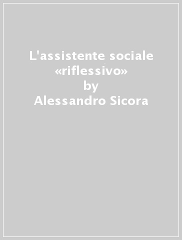 L'assistente sociale «riflessivo» - Alessandro Sicora | 