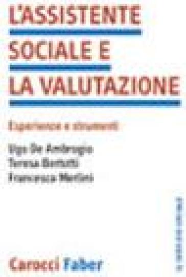 L'assistente sociale e la valutazione. Esperienze e strumenti - Ugo De Ambrogio - Teresa Bertotti - Francesca Merlini