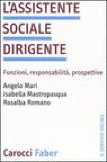 L'assistente sociale dirigente. Funzioni, responsabilità, prospettive - Angelo Mari - Isabella Mastropasqua - Rosalba Romano