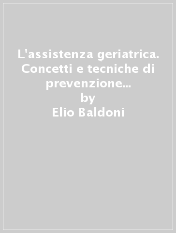 L'assistenza geriatrica. Concetti e tecniche di prevenzione e di recupero - Elio Baldoni