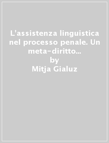 L'assistenza linguistica nel processo penale. Un meta-diritto fondamentale tra paradigma europeo e prassi italiana - Mitja Gialuz | 