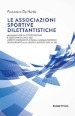 Le associazioni sportive dilettantistiche. Manuale per la costituzione e gestione di una ASD. Aspetti normativi, fiscali, giuslavoristici (aggiornato alla Legge 4 agosto 2021, n. 116)