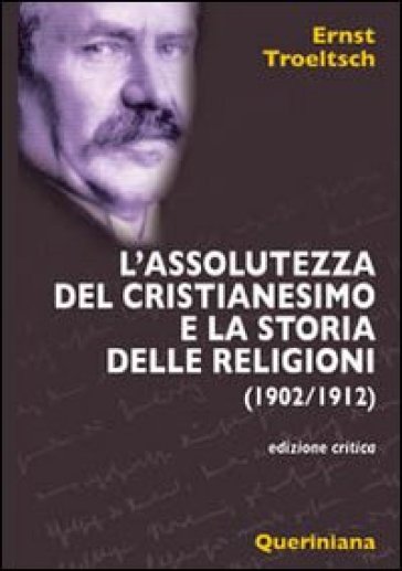 L'assolutezza del cristianesimo e la storia delle religioni (1902-1912) - Ernst Troeltsch