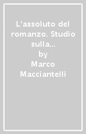 L assoluto del romanzo. Studio sulla poetica di Marcel Proust e l estetica letteraria del primo Romanticismo