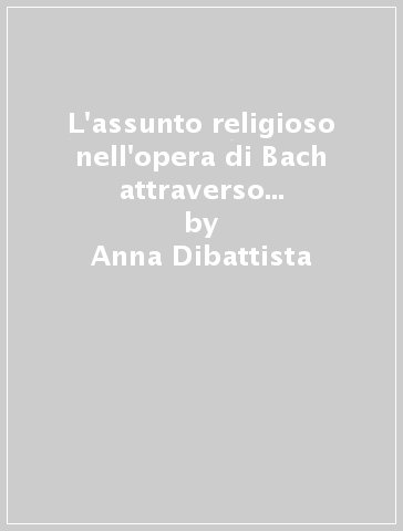 L'assunto religioso nell'opera di Bach attraverso l'interpretazione - Anna Dibattista