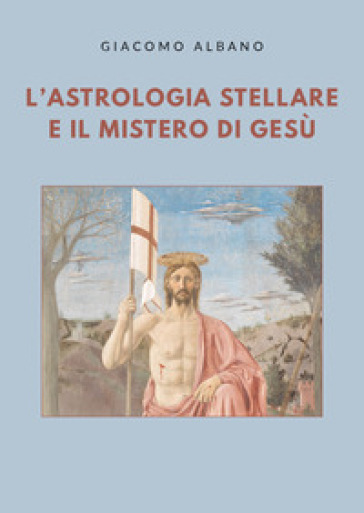 L'astrologia stellare e il mistero di Gesù - Giacomo Albano