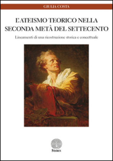 L'ateismo teorico nella seconda metà del Settecento. Lineamenti di una ricostruzione storica e concettuale - Giulia Costa