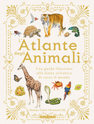 L'atlante degli animali. Una guida illustrata alla fauna selvatica di tutto il mondo. Ediz. a colori - Barbara Taylor - Kenneth Lilly