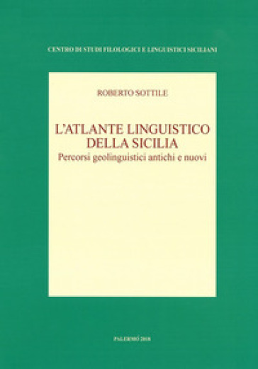 L'atlante linguistico della Sicilia. Percorsi geolinguistici antichi e nuovi. Nuova ediz. - Roberto Sottile