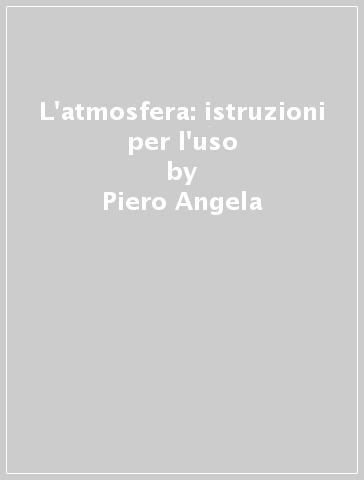 L'atmosfera: istruzioni per l'uso - Piero Angela - Lorenzo Pinna