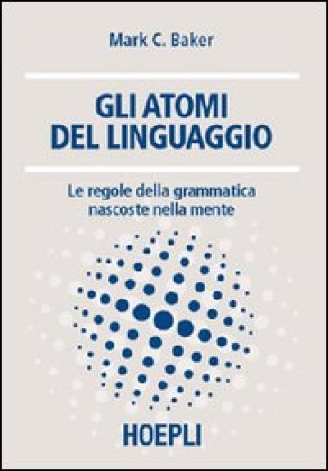 Gli atomi del linguaggio. Le regole della grammatica nascoste nella mente - Mark C. Baker