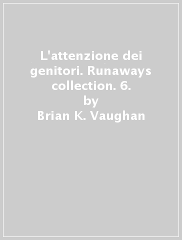 L'attenzione dei genitori. Runaways collection. 6. - Brian K. Vaughan - Takeshi Miyazawa - Adrian Alphona