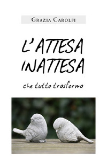 L'attesa inattesa che tutto trasforma - Grazia Carolfi