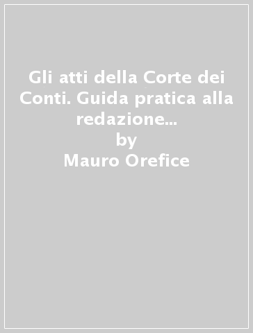 Gli atti della Corte dei Conti. Guida pratica alla redazione dei principali atti del controllo e della giurisdizione - Mauro Orefice