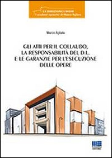 Gli atti per il collaudo, la responsabilità del D.L. e le garanzie per l'esecuzione delle opere - Marco Agliata