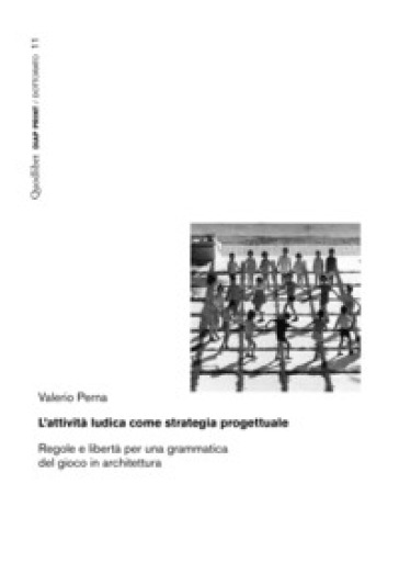 L'attività ludica come strategia progettuale. Regole e libertà per una grammatica del gioco in architettura - Valerio Perna