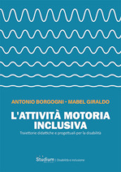 L attività motoria inclusiva. Traiettorie didattiche e progettuali per la disabilità