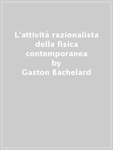 L'attività razionalista della fisica contemporanea - Gaston Bachelard