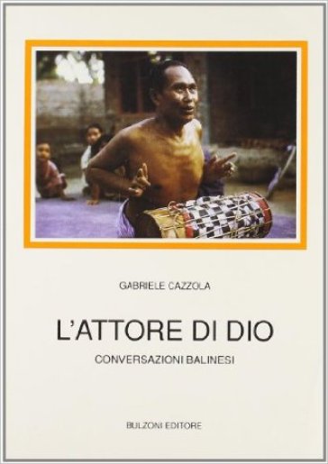 L'attore di Dio. Conversazioni balinesi - Gabriele Cazzola