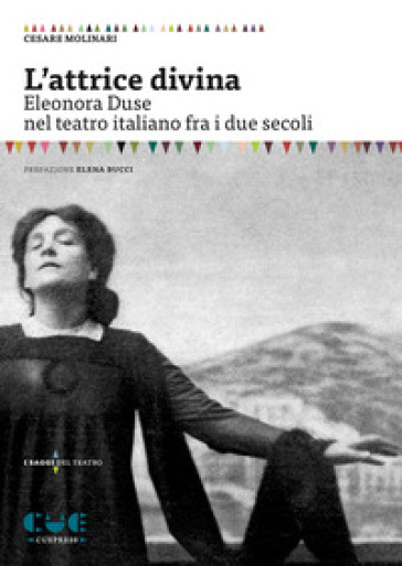 L'attrice divina. Eleonora Duse nel teatro italiano fra i due secoli - Cesare Molinari