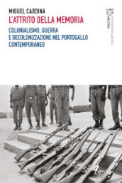 L attrito della memoria. Colonialismo, guerra e decolonizzazione nel Portogallo contemporaneo