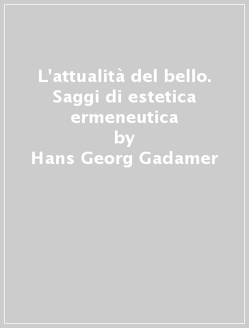 L'attualità del bello. Saggi di estetica ermeneutica - Hans-Georg Gadamer