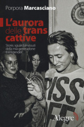 L aurora delle trans cattive. Storie, sguardi e vissuti della mia generazione transgender