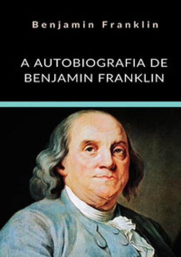 A autobiografia de Benjamin Franklin. Ediz. integrale - Benjamin Franklin