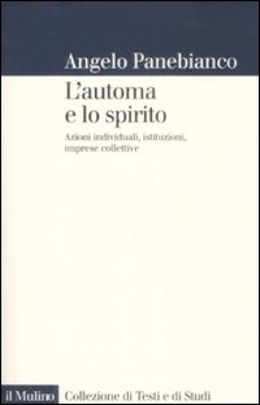 L'automa e lo spirito. Azioni individuali, istituzioni, imprese collettive - Angelo Panebianco