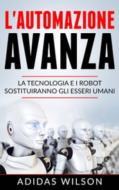 L automazione avanza: la tecnologia e i robot sostituiranno gli esseri umani