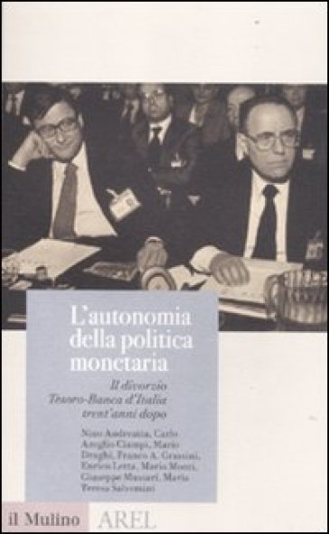 L'autonomia della politica monetaria. Il divorzio Tesoro-Banca d'Italia trent'anni dopo - Filippo Andreatta - Ciampi
