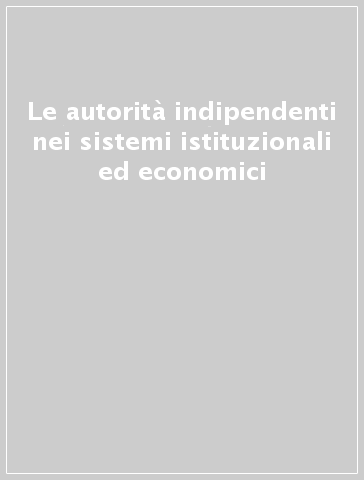 Le autorità indipendenti nei sistemi istituzionali ed economici