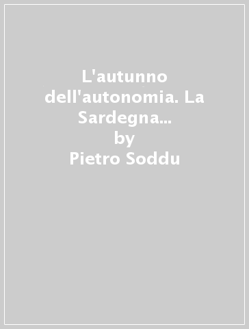 L'autunno dell'autonomia. La Sardegna dalla specialità alla democrazia federale - Pietro Soddu