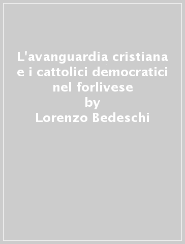 L'avanguardia cristiana e i cattolici democratici nel forlivese - Lorenzo Bedeschi