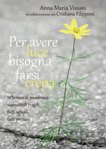 Per avere luce bisogna farsi crepa. In tempo di pandemia siamo tutti fragili, tutti uguali, tutti preziosi - Anna Maria Vissani