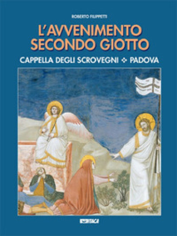 L'avvenimento secondo Giotto. Cappella degli Scrovegni. Padova - Roberto Filippetti
