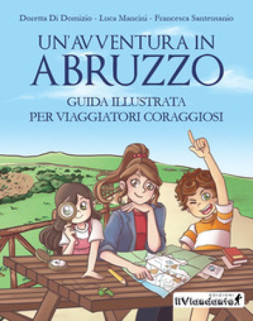 Un'avventura in Abruzzo. Guida illustrata per viaggiatori coraggiosi. Ediz. illustrata - Luca Mancini - Doretta Di Domizio - Francesca Santeusanio