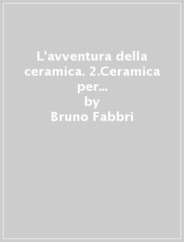 L'avventura della ceramica. 2.Ceramica per edilizia ed usi speciali - Bruno Fabbri - Alida Gianti