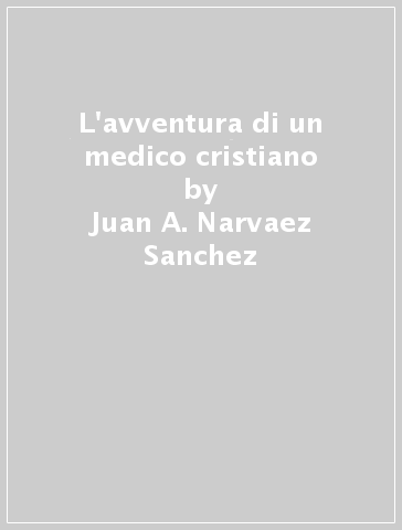 L'avventura di un medico cristiano - Juan A. Narvaez Sanchez